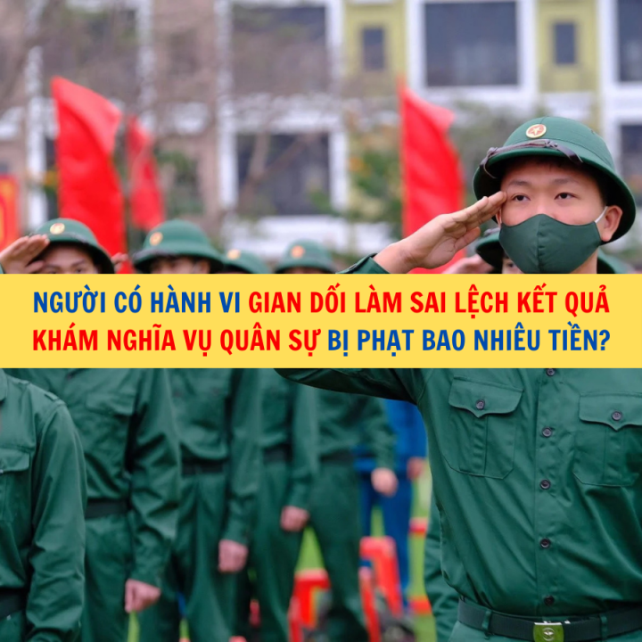 Người có hành vi gian dối làm sai lệch kết quả khám nghĩa vụ quân sự bị phạt bao nhiêu tiền?
